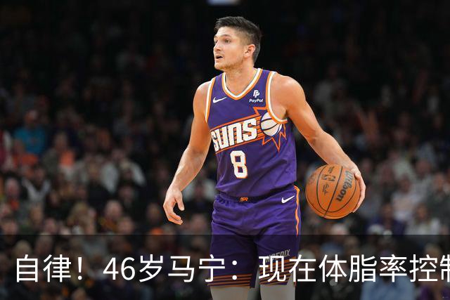 自律！46岁马宁：现在体脂率控制在11%左右 40岁以后红肉一口不吃